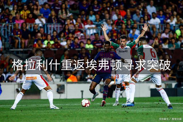 格拉利什重返埃弗顿寻求突破
